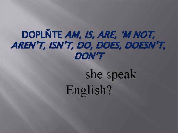 DOPLŇTE AM, IS, ARE, ‘M NOT, AREN’T, ISN’T, DOES, DOESN’T, DON’T ______ she speak