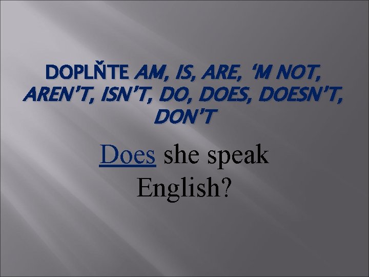 DOPLŇTE AM, IS, ARE, ‘M NOT, AREN’T, ISN’T, DOES, DOESN’T, DON’T Does she speak