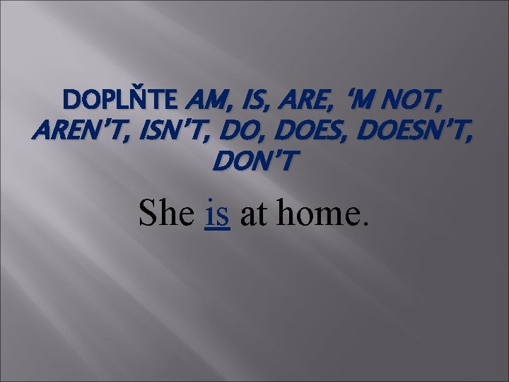 DOPLŇTE AM, IS, ARE, ‘M NOT, AREN’T, ISN’T, DOES, DOESN’T, DON’T She is at