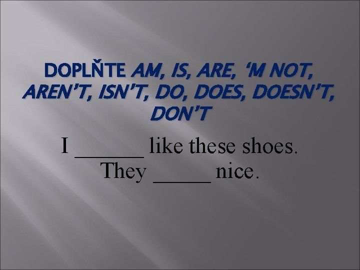 DOPLŇTE AM, IS, ARE, ‘M NOT, AREN’T, ISN’T, DOES, DOESN’T, DON’T I ______ like
