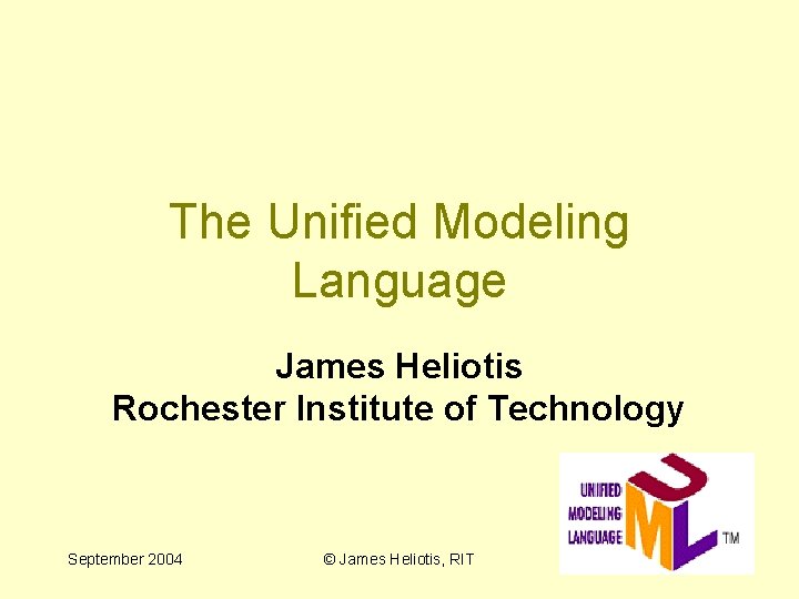 The Unified Modeling Language James Heliotis Rochester Institute of Technology September 2004 © James