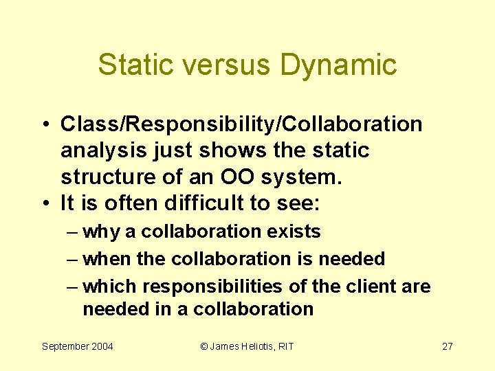 Static versus Dynamic • Class/Responsibility/Collaboration analysis just shows the static structure of an OO