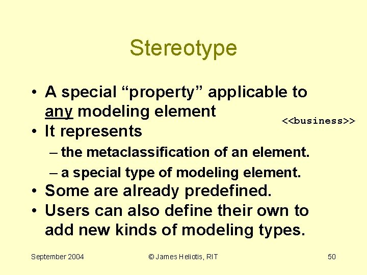 Stereotype • A special “property” applicable to any modeling element <<business>> • It represents