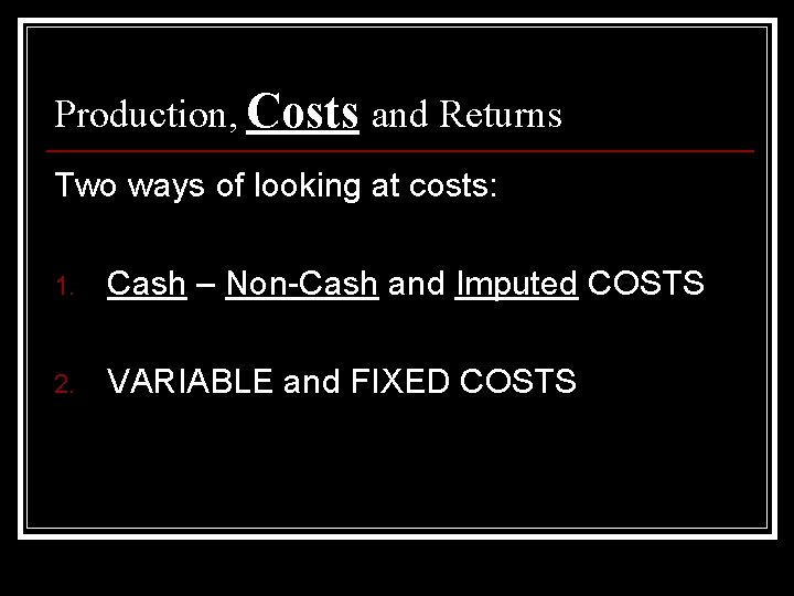 Production, Costs and Returns Two ways of looking at costs: 1. Cash – Non-Cash