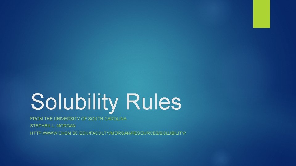 Solubility Rules FROM THE UNIVERSITY OF SOUTH CAROLINA STEPHEN L. MORGAN HTTP: //WWW. CHEM.