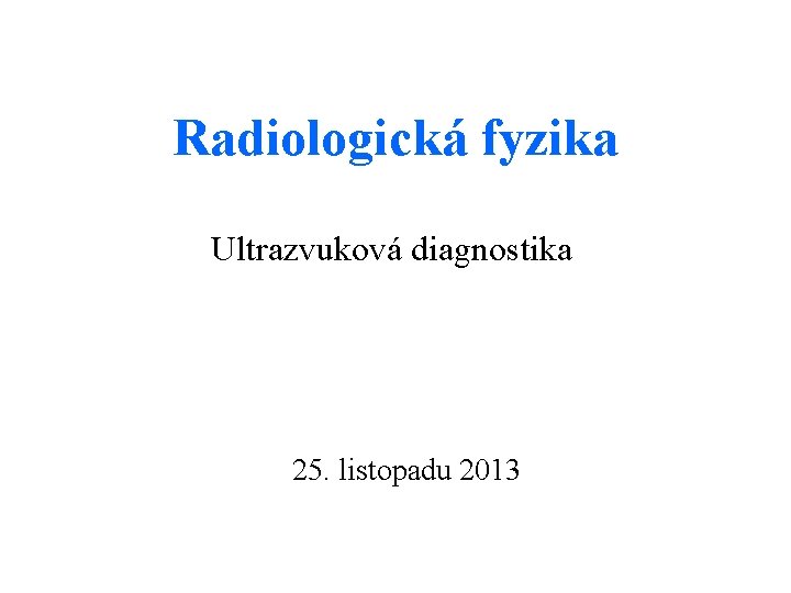 Radiologická fyzika Ultrazvuková diagnostika 25. listopadu 2013 