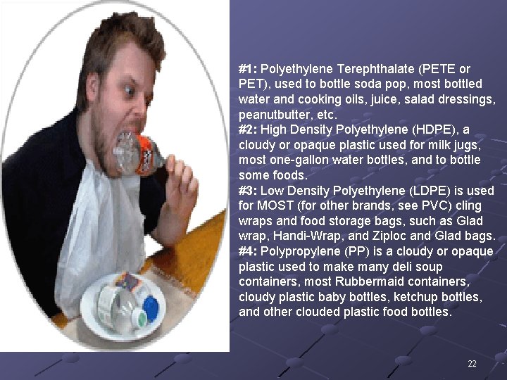 #1: Polyethylene Terephthalate (PETE or PET), used to bottle soda pop, most bottled water