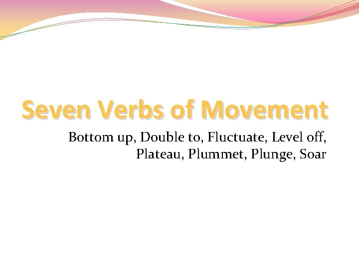 Seven Verbs of Movement Bottom up, Double to, Fluctuate, Level off, Plateau, Plummet, Plunge,
