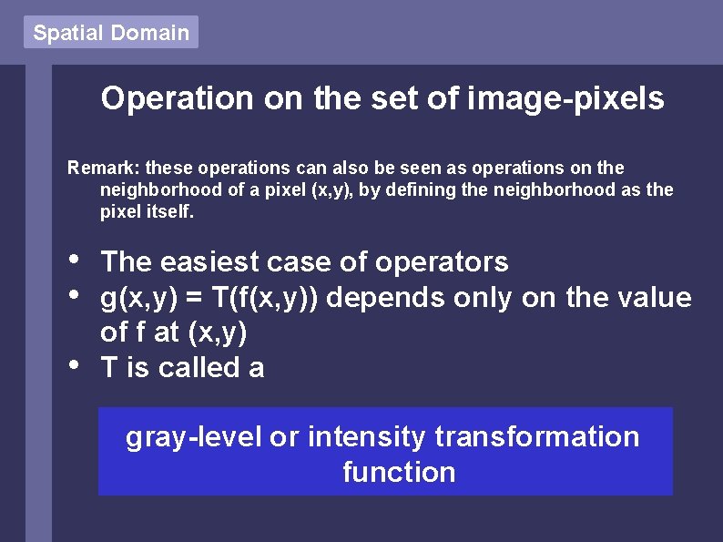 Spatial Domain Operation on the set of image-pixels Remark: these operations can also be Spatial Domain Operation on the set of image-pixels Remark: these operations can also be