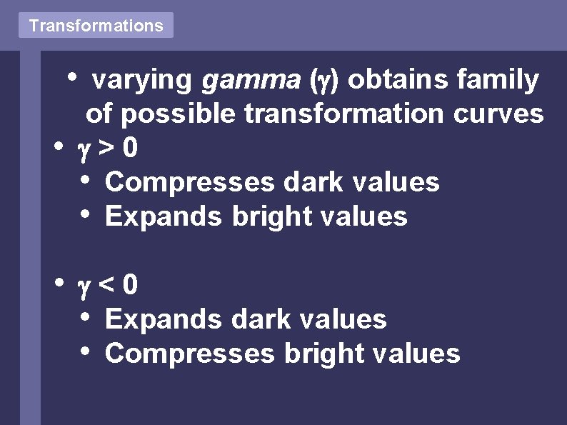 Transformations • • • varying gamma ( ) obtains family of possible transformation curves Transformations • • • varying gamma ( ) obtains family of possible transformation curves