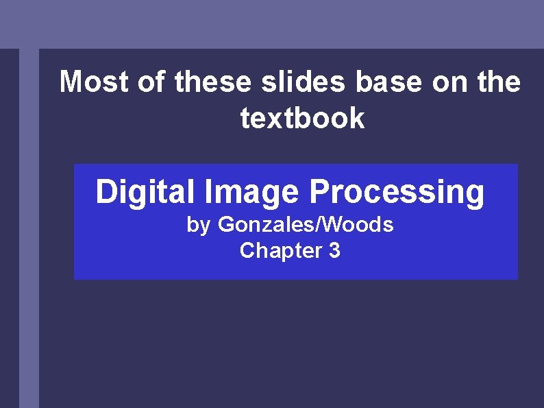 Most of these slides base on the textbook Digital Image Processing by Gonzales/Woods Chapter Most of these slides base on the textbook Digital Image Processing by Gonzales/Woods Chapter