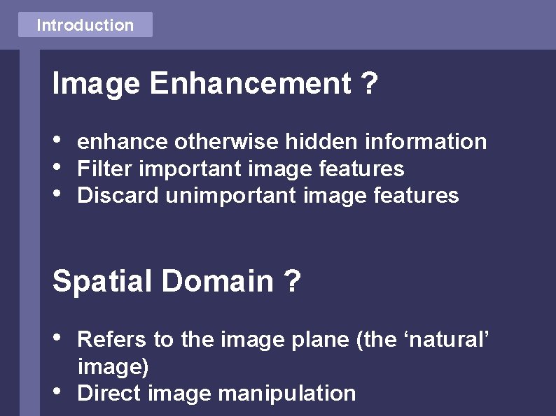 Introduction Image Enhancement ? • • • enhance otherwise hidden information Filter important image Introduction Image Enhancement ? • • • enhance otherwise hidden information Filter important image