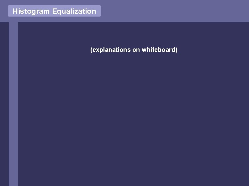 Histogram Equalization (explanations on whiteboard) Histogram Equalization (explanations on whiteboard)