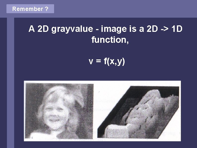 Remember ? A 2 D grayvalue - image is a 2 D -> 1 Remember ? A 2 D grayvalue - image is a 2 D -> 1