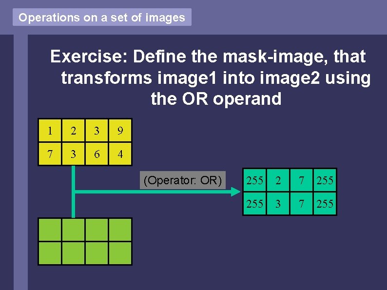 Operations on a set of images Exercise: Define the mask-image, that transforms image 1 Operations on a set of images Exercise: Define the mask-image, that transforms image 1