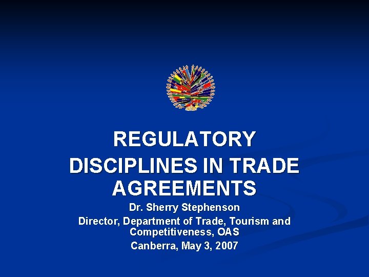 REGULATORY DISCIPLINES IN TRADE AGREEMENTS Dr. Sherry Stephenson Director, Department of Trade, Tourism and