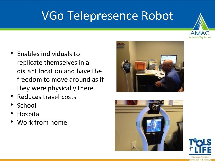 VGo Telepresence Robot • Enables individuals to • • replicate themselves in a distant