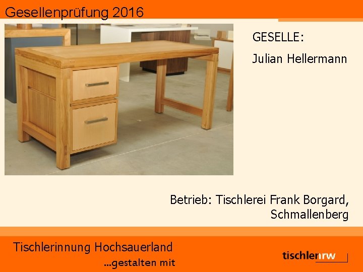 Gesellenprüfung 2016 GESELLE: Julian Hellermann Betrieb: Tischlerei Frank Borgard, Schmallenberg Tischlerinnung Hochsauerland. . .