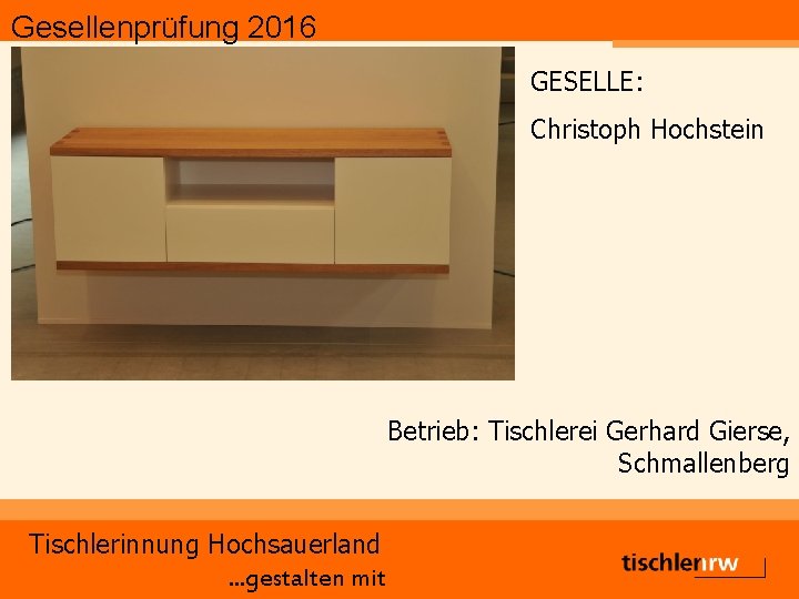 Gesellenprüfung 2016 GESELLE: Christoph Hochstein Betrieb: Tischlerei Gerhard Gierse, Schmallenberg Tischlerinnung Hochsauerland. . .