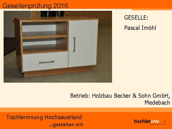 Gesellenprüfung 2016 GESELLE: Pascal Imöhl Betrieb: Holzbau Becker & Sohn Gmb. H, Medebach Tischlerinnung