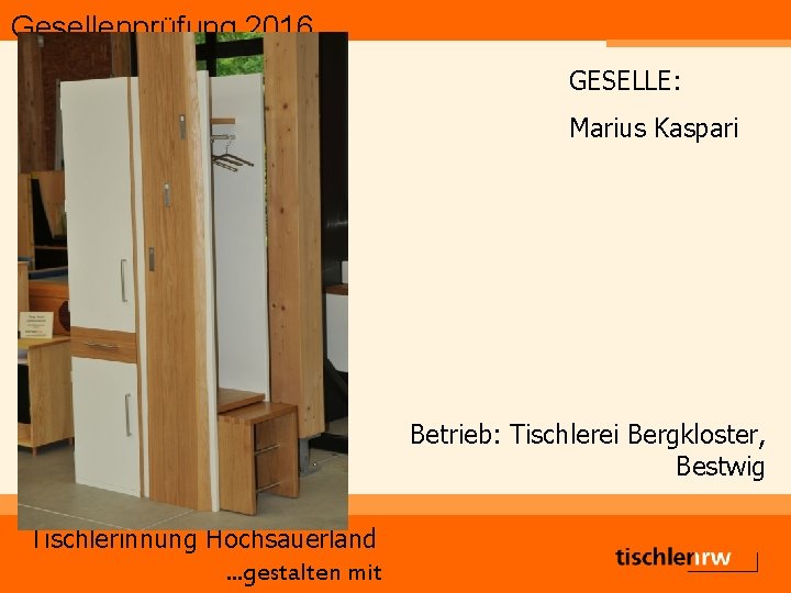 Gesellenprüfung 2016 GESELLE: Marius Kaspari Betrieb: Tischlerei Bergkloster, Bestwig Tischlerinnung Hochsauerland. . . gestalten