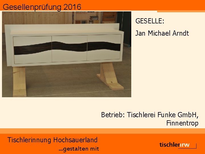 Gesellenprüfung 2016 GESELLE: Jan Michael Arndt Betrieb: Tischlerei Funke Gmb. H, Finnentrop Tischlerinnung Hochsauerland.