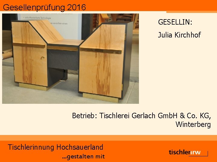 Gesellenprüfung 2016 GESELLIN: Julia Kirchhof Betrieb: Tischlerei Gerlach Gmb. H & Co. KG, Winterberg