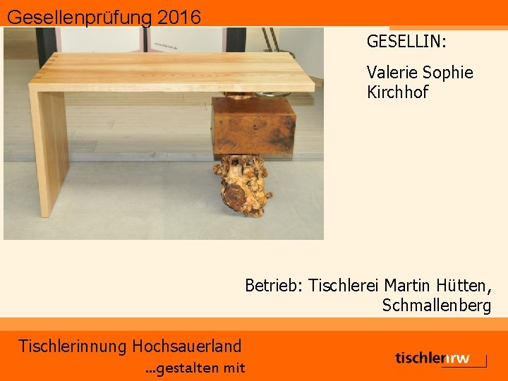 Gesellenprüfung 2016 GESELLIN: Valerie Sophie Kirchhof Betrieb: Tischlerei Martin Hütten, Schmallenberg Tischlerinnung Hochsauerland. .