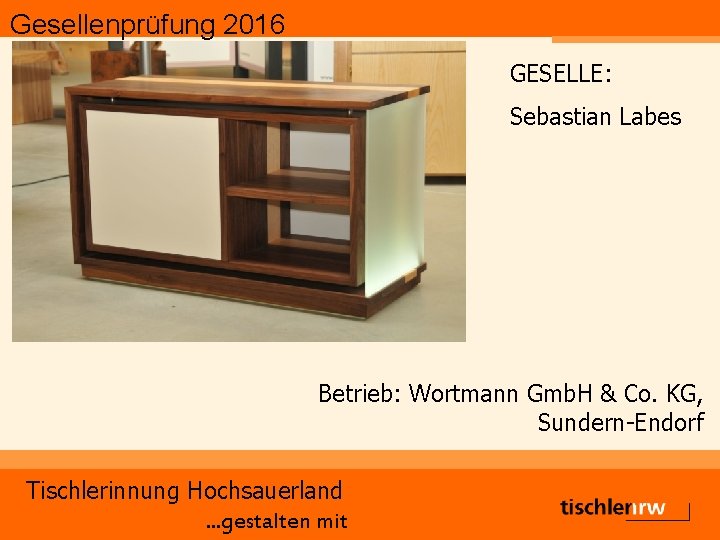 Gesellenprüfung 2016 GESELLE: Sebastian Labes Betrieb: Wortmann Gmb. H & Co. KG, Sundern-Endorf Tischlerinnung