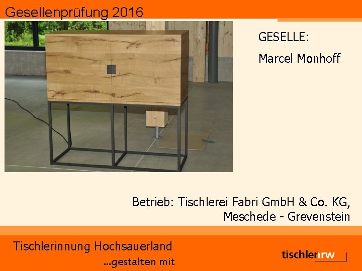 Gesellenprüfung 2016 GESELLE: Marcel Monhoff Betrieb: Tischlerei Fabri Gmb. H & Co. KG, Meschede