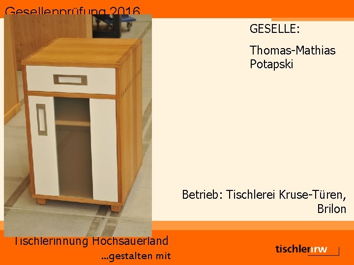 Gesellenprüfung 2016 GESELLE: Thomas-Mathias Potapski Betrieb: Tischlerei Kruse-Türen, Brilon Tischlerinnung Hochsauerland. . . gestalten