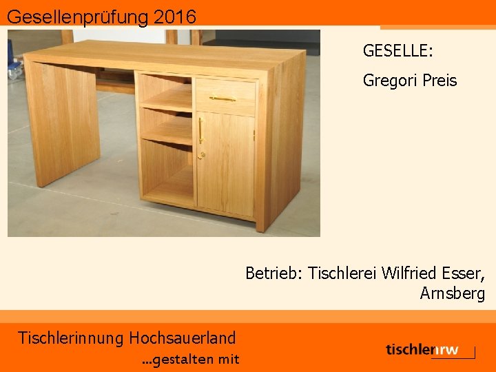 Gesellenprüfung 2016 GESELLE: Gregori Preis Betrieb: Tischlerei Wilfried Esser, Arnsberg Tischlerinnung Hochsauerland. . .