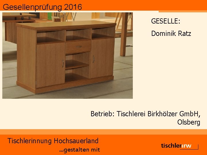 Gesellenprüfung 2016 GESELLE: Dominik Ratz Betrieb: Tischlerei Birkhölzer Gmb. H, Olsberg Tischlerinnung Hochsauerland. .