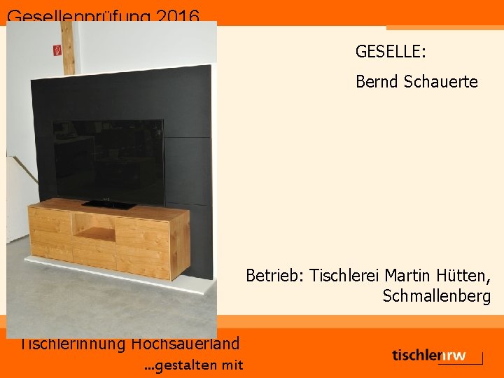 Gesellenprüfung 2016 GESELLE: Bernd Schauerte Betrieb: Tischlerei Martin Hütten, Schmallenberg Tischlerinnung Hochsauerland. . .