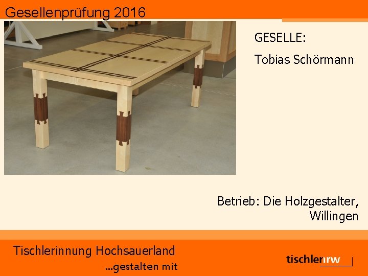 Gesellenprüfung 2016 GESELLE: Tobias Schörmann Betrieb: Die Holzgestalter, Willingen Tischlerinnung Hochsauerland. . . gestalten