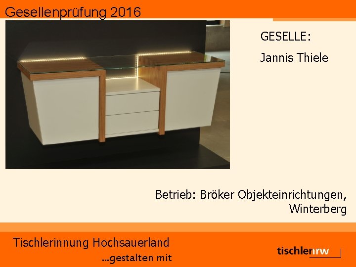 Gesellenprüfung 2016 GESELLE: Jannis Thiele Betrieb: Bröker Objekteinrichtungen, Winterberg Tischlerinnung Hochsauerland. . . gestalten