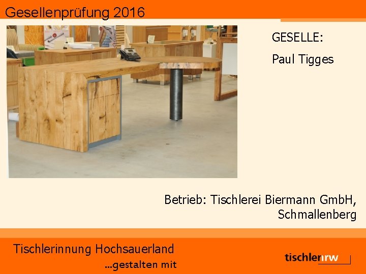 Gesellenprüfung 2016 GESELLE: Paul Tigges Betrieb: Tischlerei Biermann Gmb. H, Schmallenberg Tischlerinnung Hochsauerland. .