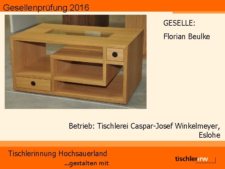 Gesellenprüfung 2016 GESELLE: Florian Beulke Betrieb: Tischlerei Caspar-Josef Winkelmeyer, Eslohe Tischlerinnung Hochsauerland. . .