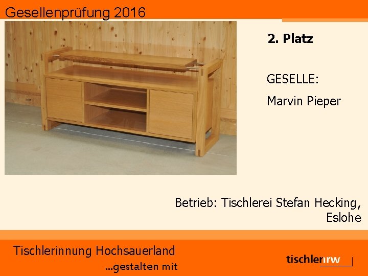 Gesellenprüfung 2016 2. Platz GESELLE: Marvin Pieper Betrieb: Tischlerei Stefan Hecking, Eslohe Tischlerinnung Hochsauerland.