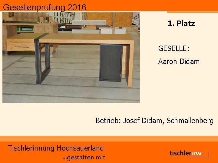 Gesellenprüfung 2016 1. Platz GESELLE: Aaron Didam Betrieb: Josef Didam, Schmallenberg Tischlerinnung Hochsauerland. .