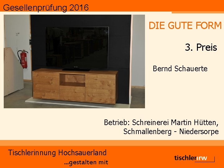 Gesellenprüfung 2016 DIE GUTE FORM 3. Preis Bernd Schauerte Betrieb: Schreinerei Martin Hütten, Schmallenberg