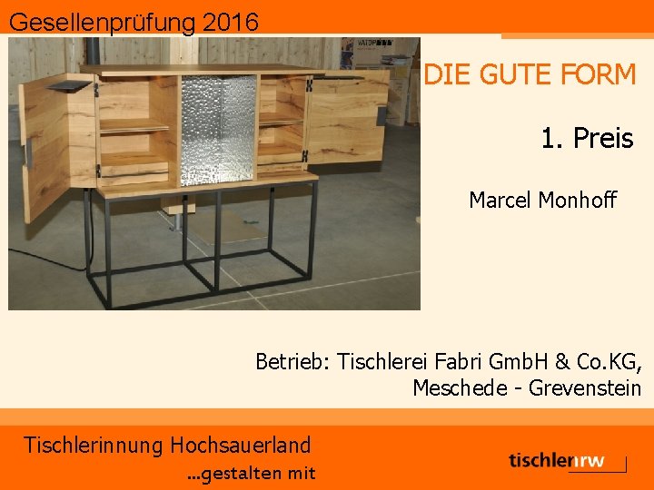 Gesellenprüfung 2016 DIE GUTE FORM 1. Preis Marcel Monhoff Betrieb: Tischlerei Fabri Gmb. H