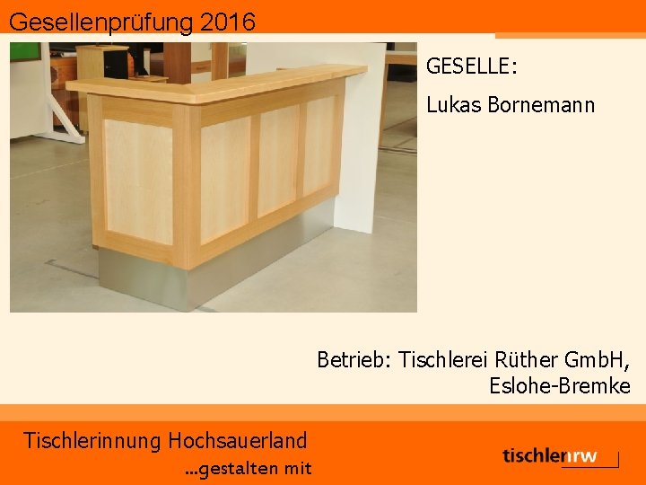 Gesellenprüfung 2016 GESELLE: Lukas Bornemann Betrieb: Tischlerei Rüther Gmb. H, Eslohe-Bremke Tischlerinnung Hochsauerland. .