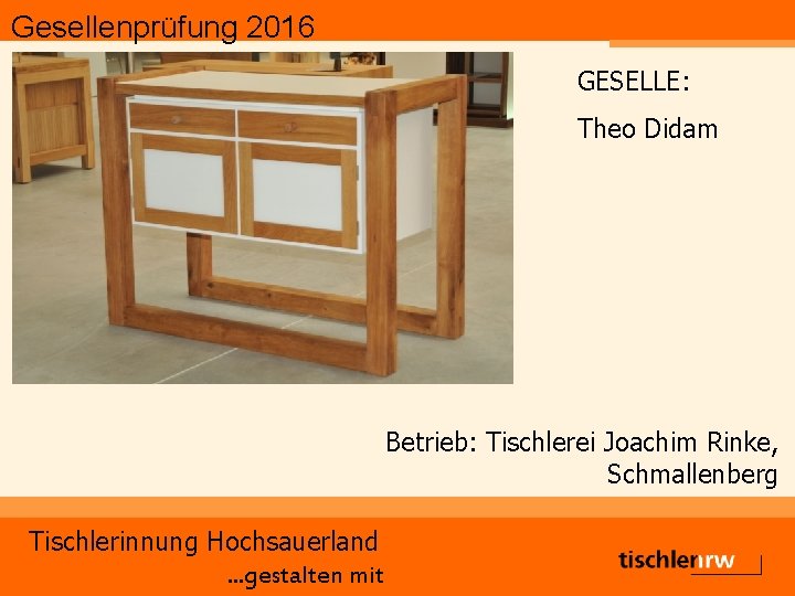 Gesellenprüfung 2016 GESELLE: Theo Didam Betrieb: Tischlerei Joachim Rinke, Schmallenberg Tischlerinnung Hochsauerland. . .