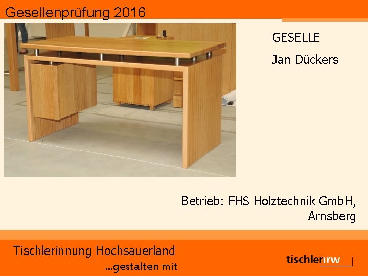 Gesellenprüfung 2016 GESELLE Jan Dückers Betrieb: FHS Holztechnik Gmb. H, Arnsberg Tischlerinnung Hochsauerland. .