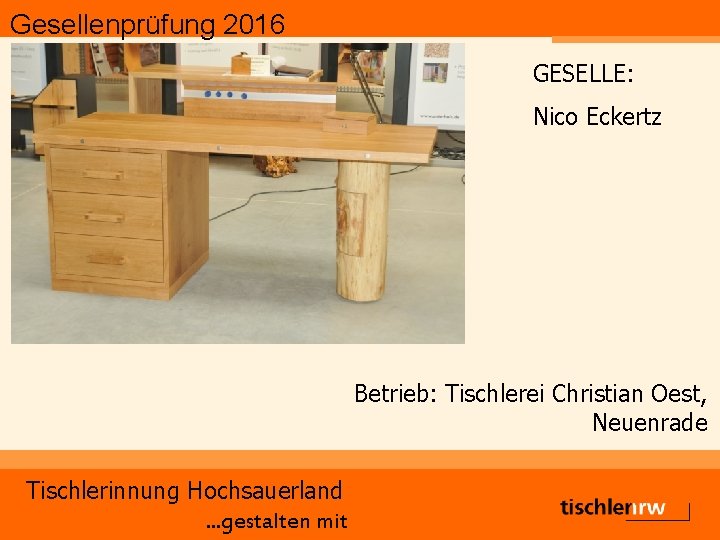 Gesellenprüfung 2016 GESELLE: Nico Eckertz Betrieb: Tischlerei Christian Oest, Neuenrade Tischlerinnung Hochsauerland. . .