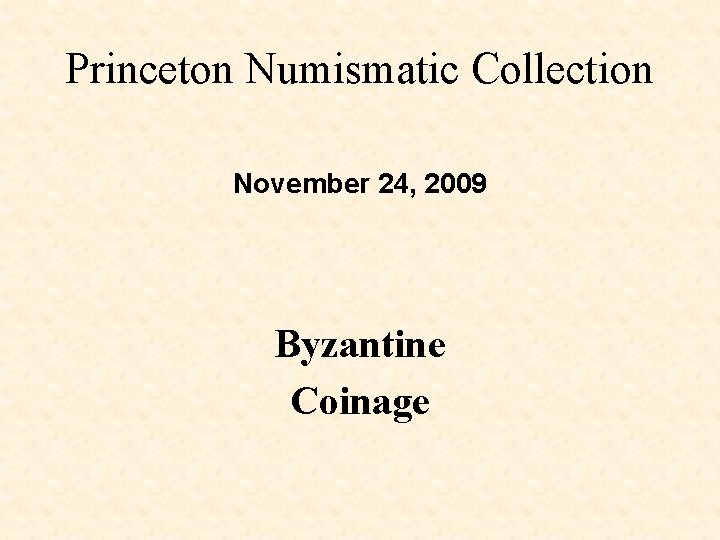 Princeton Numismatic Collection November 24, 2009 Byzantine Coinage 