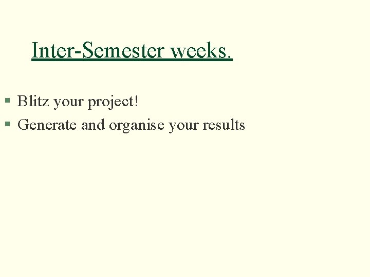 Inter-Semester weeks. § Blitz your project! § Generate and organise your results 