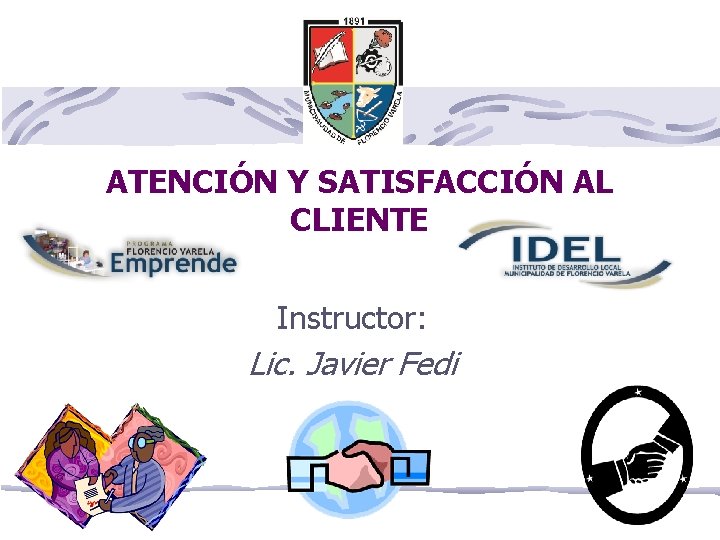 ATENCIÓN Y SATISFACCIÓN AL CLIENTE Instructor: Lic. Javier Fedi 