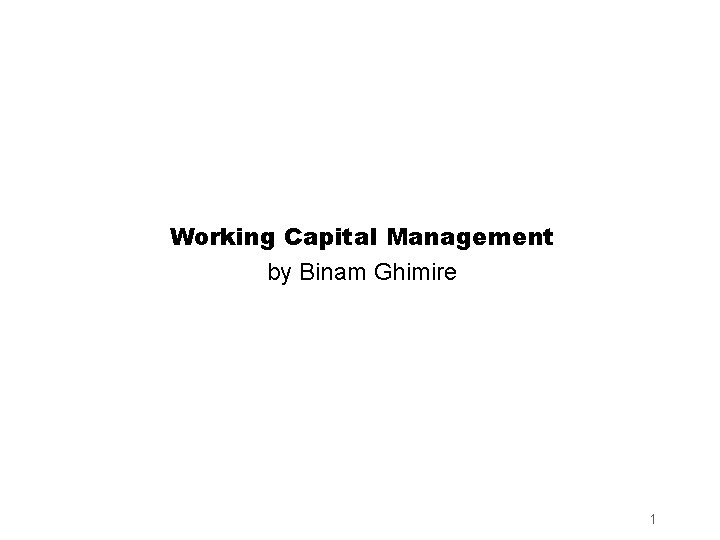 Working Capital Management by Binam Ghimire 1 